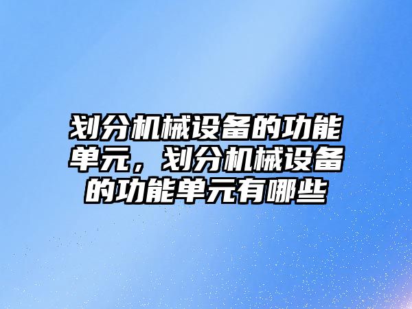 劃分機械設備的功能單元，劃分機械設備的功能單元有哪些