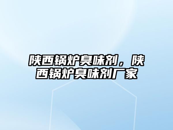 陜西鍋爐臭味劑，陜西鍋爐臭味劑廠家