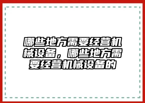 哪些地方需要經(jīng)營(yíng)機(jī)械設(shè)備，哪些地方需要經(jīng)營(yíng)機(jī)械設(shè)備的