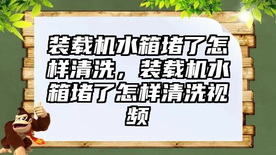 裝載機水箱堵了怎樣清洗，裝載機水箱堵了怎樣清洗視頻