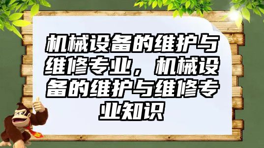 機械設(shè)備的維護與維修專業(yè)，機械設(shè)備的維護與維修專業(yè)知識