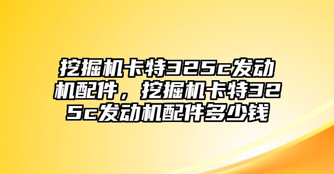 挖掘機(jī)卡特325c發(fā)動(dòng)機(jī)配件，挖掘機(jī)卡特325c發(fā)動(dòng)機(jī)配件多少錢