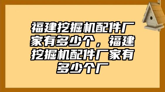 福建挖掘機(jī)配件廠家有多少個(gè)，福建挖掘機(jī)配件廠家有多少個(gè)廠