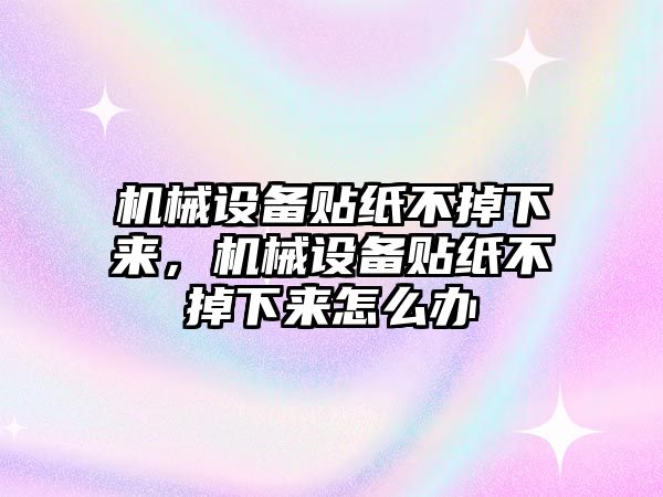 機械設備貼紙不掉下來，機械設備貼紙不掉下來怎么辦