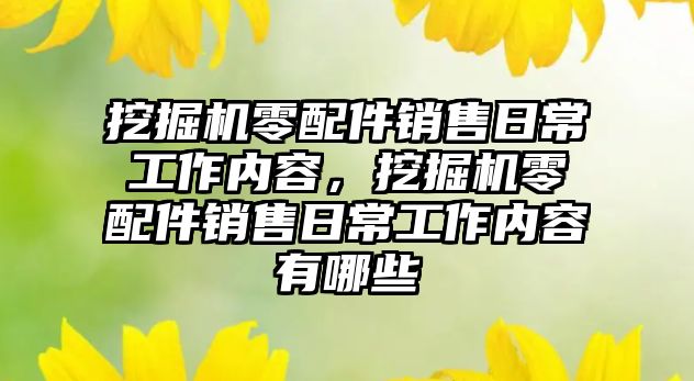 挖掘機零配件銷售日常工作內(nèi)容，挖掘機零配件銷售日常工作內(nèi)容有哪些