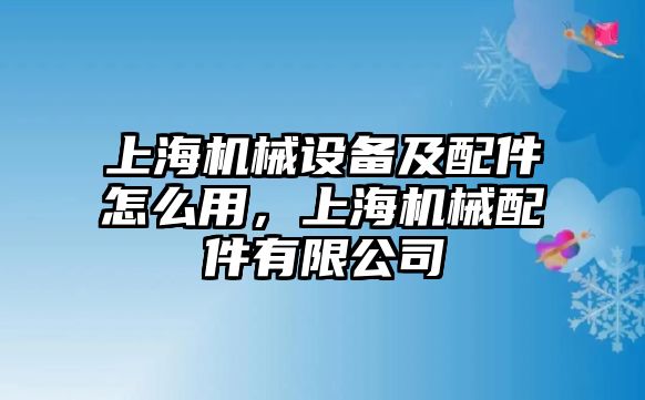 上海機(jī)械設(shè)備及配件怎么用，上海機(jī)械配件有限公司