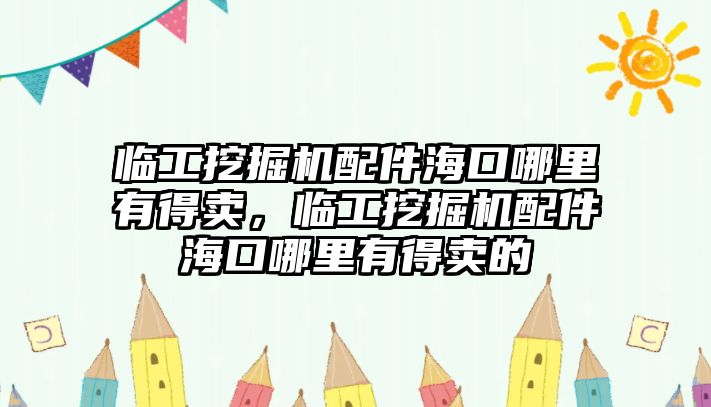 臨工挖掘機配件?？谀睦镉械觅u，臨工挖掘機配件海口哪里有得賣的