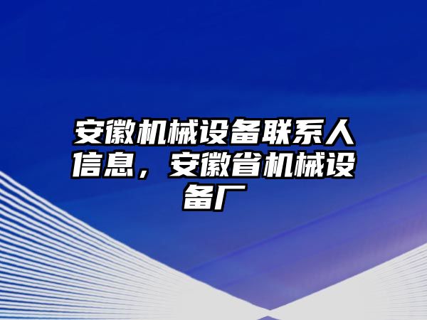 安徽機械設(shè)備聯(lián)系人信息，安徽省機械設(shè)備廠