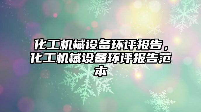 化工機械設備環(huán)評報告，化工機械設備環(huán)評報告范本