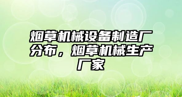 煙草機(jī)械設(shè)備制造廠分布，煙草機(jī)械生產(chǎn)廠家