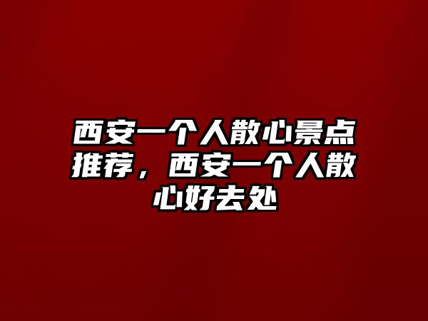 西安一個人散心景點推薦，西安一個人散心好去處