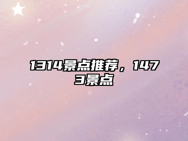 1314景點(diǎn)推薦，1473景點(diǎn)