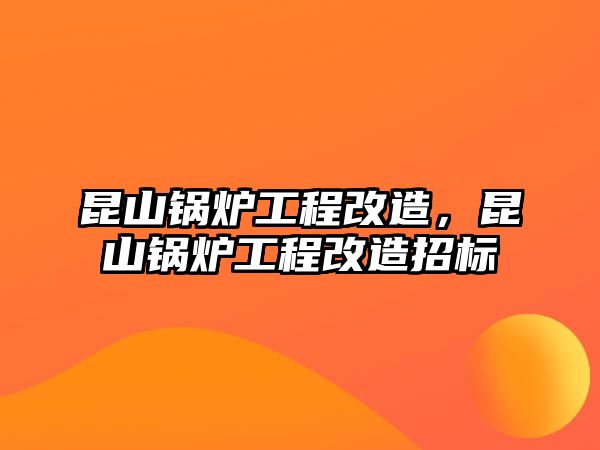 昆山鍋爐工程改造，昆山鍋爐工程改造招標(biāo)