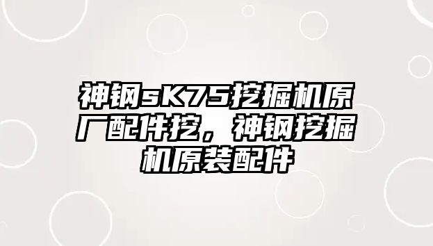 神鋼sK75挖掘機(jī)原廠配件挖，神鋼挖掘機(jī)原裝配件