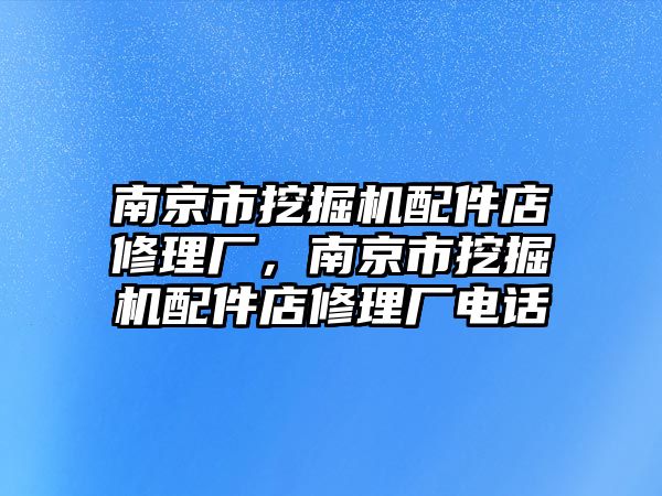 南京市挖掘機(jī)配件店修理廠，南京市挖掘機(jī)配件店修理廠電話