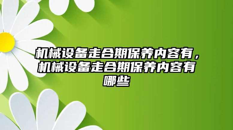 機械設(shè)備走合期保養(yǎng)內(nèi)容有，機械設(shè)備走合期保養(yǎng)內(nèi)容有哪些