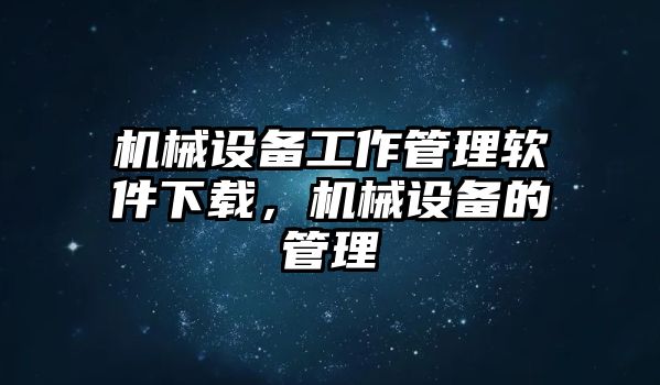 機(jī)械設(shè)備工作管理軟件下載，機(jī)械設(shè)備的管理