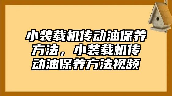 小裝載機傳動油保養(yǎng)方法，小裝載機傳動油保養(yǎng)方法視頻