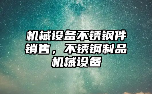 機械設(shè)備不銹鋼件銷售，不銹鋼制品機械設(shè)備