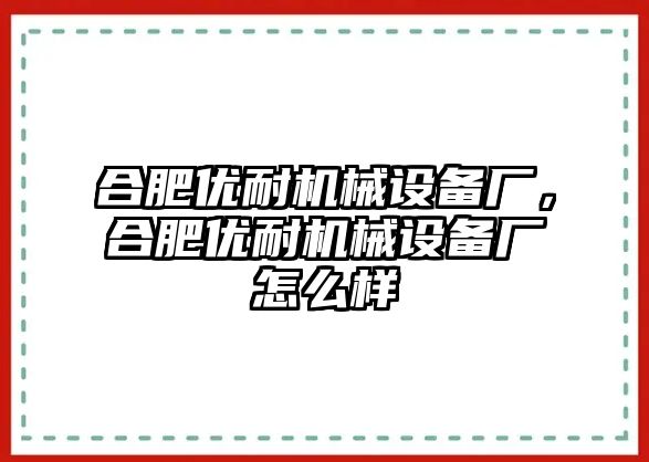 合肥優(yōu)耐機(jī)械設(shè)備廠，合肥優(yōu)耐機(jī)械設(shè)備廠怎么樣