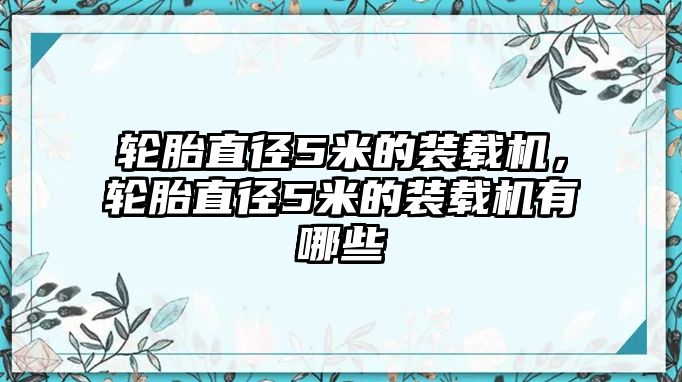 輪胎直徑5米的裝載機，輪胎直徑5米的裝載機有哪些