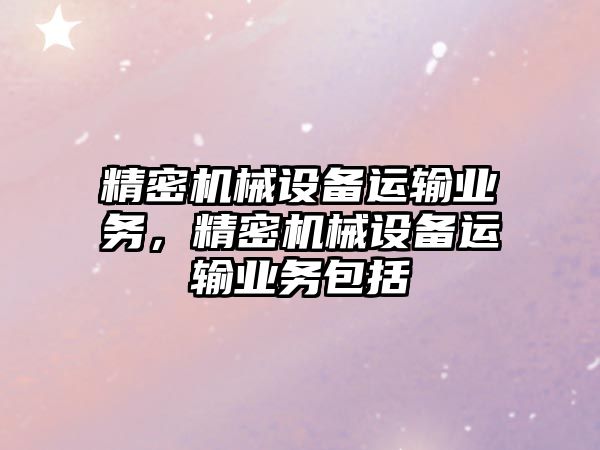 精密機械設備運輸業(yè)務，精密機械設備運輸業(yè)務包括