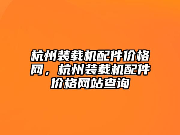 杭州裝載機配件價格網(wǎng)，杭州裝載機配件價格網(wǎng)站查詢