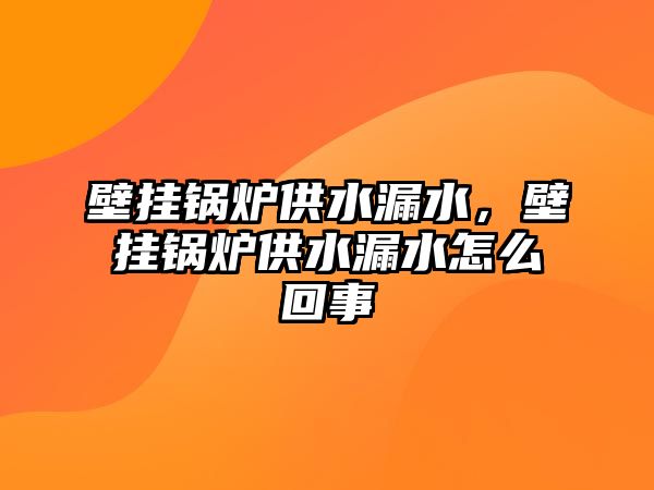 壁掛鍋爐供水漏水，壁掛鍋爐供水漏水怎么回事