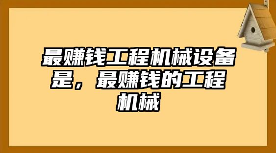 最賺錢工程機械設(shè)備是，最賺錢的工程機械