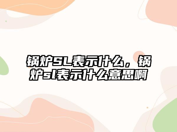 鍋爐SL表示什么，鍋爐sl表示什么意思啊