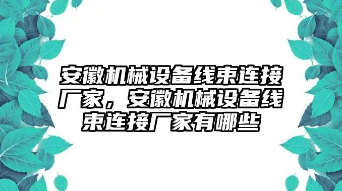 安徽機械設(shè)備線束連接廠家，安徽機械設(shè)備線束連接廠家有哪些