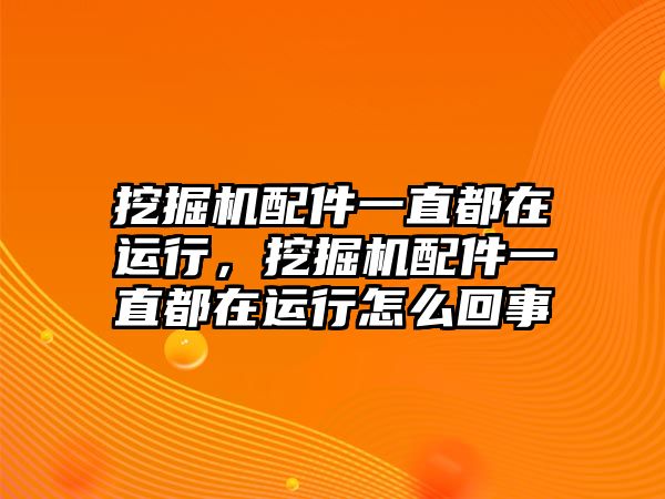 挖掘機配件一直都在運行，挖掘機配件一直都在運行怎么回事