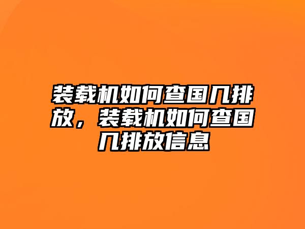 裝載機如何查國幾排放，裝載機如何查國幾排放信息