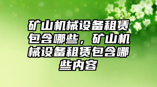 礦山機(jī)械設(shè)備租賃包含哪些，礦山機(jī)械設(shè)備租賃包含哪些內(nèi)容