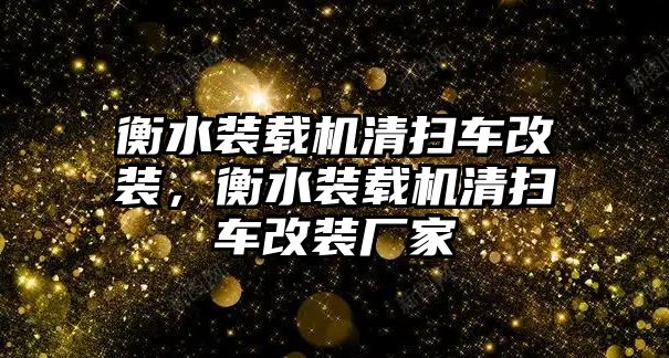 衡水裝載機(jī)清掃車改裝，衡水裝載機(jī)清掃車改裝廠家