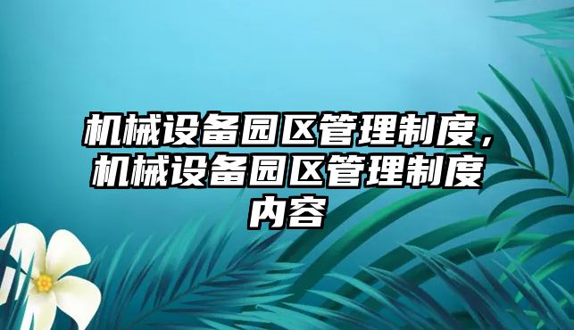 機械設(shè)備園區(qū)管理制度，機械設(shè)備園區(qū)管理制度內(nèi)容