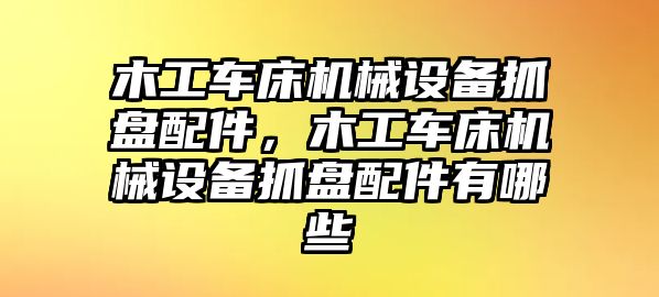 木工車床機(jī)械設(shè)備抓盤配件，木工車床機(jī)械設(shè)備抓盤配件有哪些