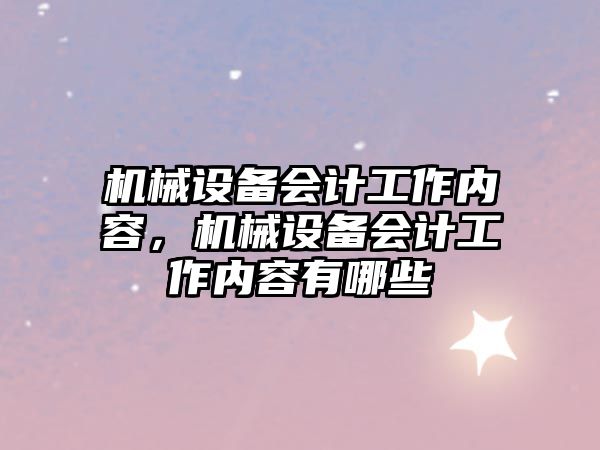 機械設(shè)備會計工作內(nèi)容，機械設(shè)備會計工作內(nèi)容有哪些