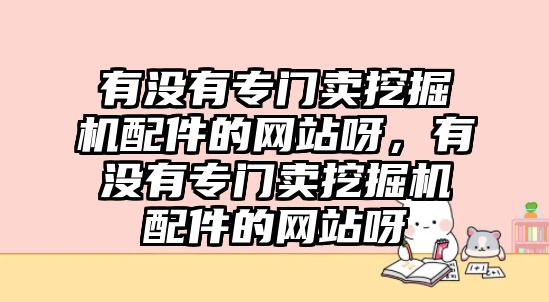 有沒(méi)有專門賣挖掘機(jī)配件的網(wǎng)站呀，有沒(méi)有專門賣挖掘機(jī)配件的網(wǎng)站呀