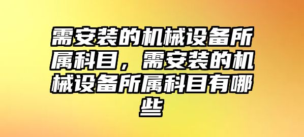 需安裝的機械設備所屬科目，需安裝的機械設備所屬科目有哪些