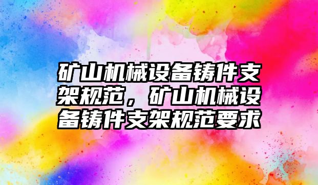 礦山機(jī)械設(shè)備鑄件支架規(guī)范，礦山機(jī)械設(shè)備鑄件支架規(guī)范要求