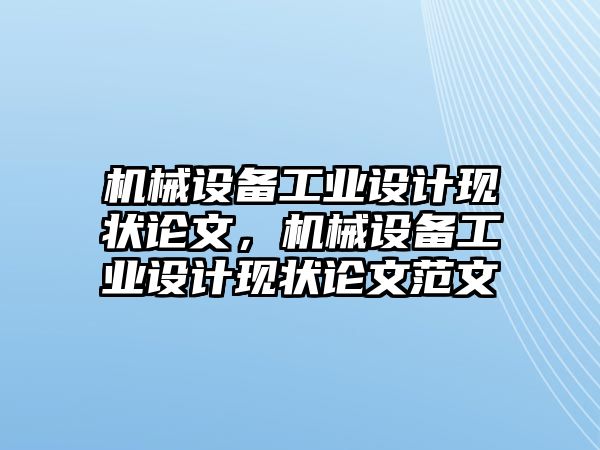 機(jī)械設(shè)備工業(yè)設(shè)計(jì)現(xiàn)狀論文，機(jī)械設(shè)備工業(yè)設(shè)計(jì)現(xiàn)狀論文范文