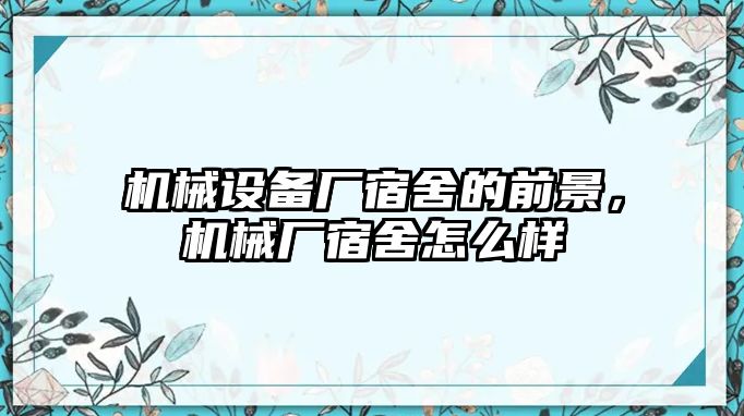 機(jī)械設(shè)備廠宿舍的前景，機(jī)械廠宿舍怎么樣