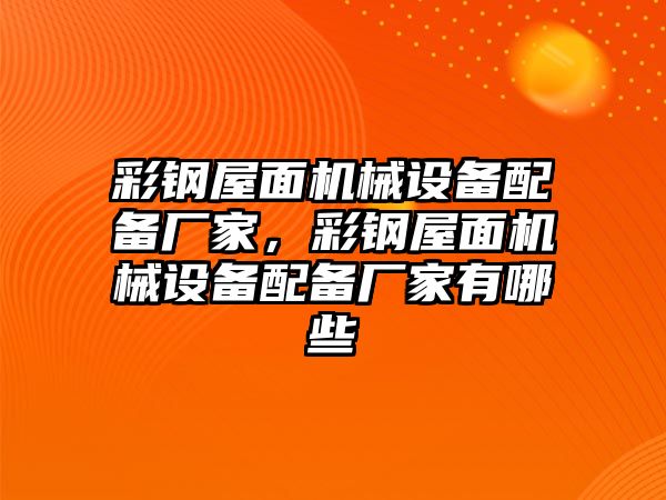 彩鋼屋面機(jī)械設(shè)備配備廠家，彩鋼屋面機(jī)械設(shè)備配備廠家有哪些