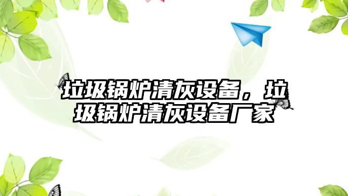 垃圾鍋爐清灰設(shè)備，垃圾鍋爐清灰設(shè)備廠家