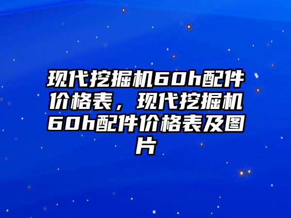 現(xiàn)代挖掘機(jī)60h配件價(jià)格表，現(xiàn)代挖掘機(jī)60h配件價(jià)格表及圖片