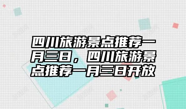 四川旅游景點(diǎn)推薦一月三日，四川旅游景點(diǎn)推薦一月三日開(kāi)放