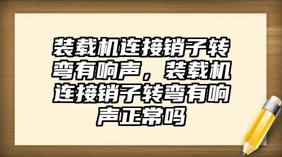 裝載機(jī)連接銷子轉(zhuǎn)彎有響聲，裝載機(jī)連接銷子轉(zhuǎn)彎有響聲正常嗎