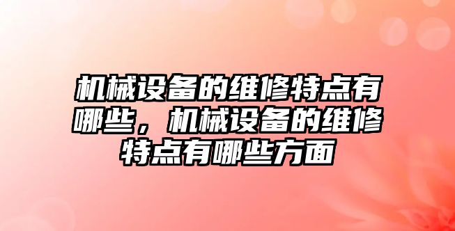 機械設(shè)備的維修特點有哪些，機械設(shè)備的維修特點有哪些方面