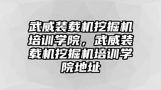 武威裝載機(jī)挖掘機(jī)培訓(xùn)學(xué)院，武威裝載機(jī)挖掘機(jī)培訓(xùn)學(xué)院地址